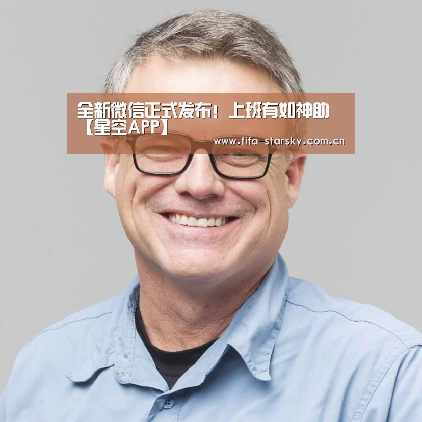 全新微信正式发布!上班有如神助【星空APP】(图2) 星空体育直播