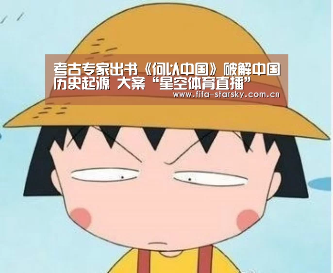 <h1>考古专家出书《何以中国》破解中国历史起源 大案“星空体育直播”(图1) 星空体育在线登陆