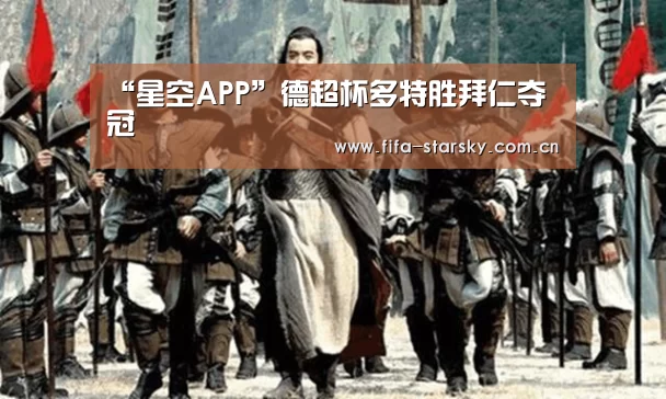 “星空APP”德超杯多特胜拜仁夺冠(图2)
