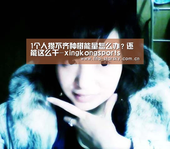 1个人攒不齐种树能量怎么办?还能这么干-xingkongsports(图2) 1个人攒不齐种树能量怎么办?还能这么干-xingkongsports(图2)