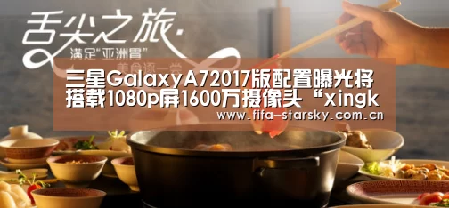 三星GalaxyA72017版配置曝光将搭载1080p屏1600万摄像头“xingkongsports”(图1) 星空体育直播